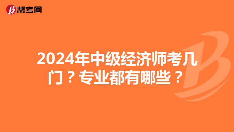 2024年中级经济师考几门？专业都有哪些？