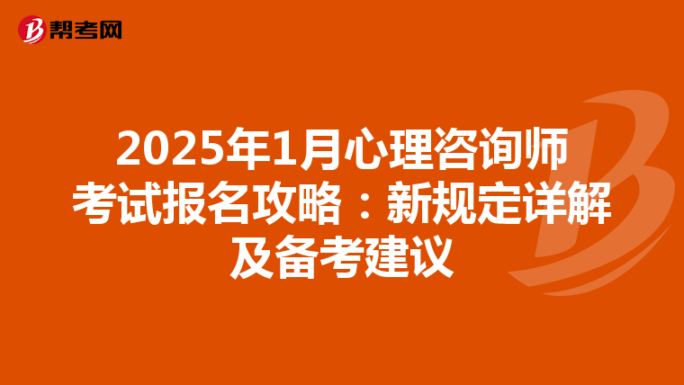 2025年1月心理咨询师考试报名攻略：新规定详解及备考建议