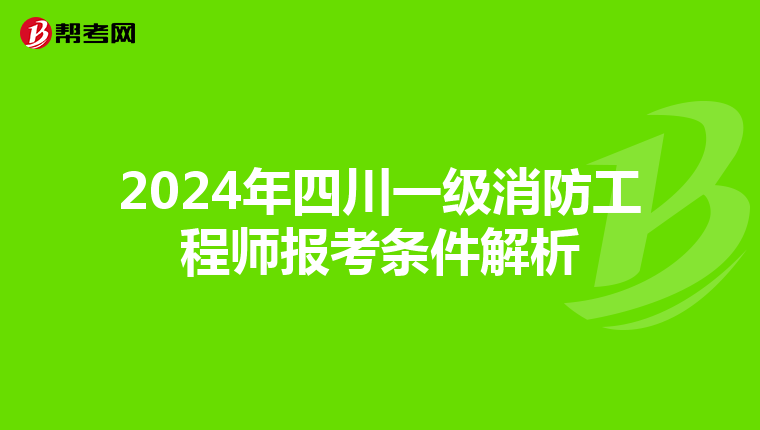 2024年四川一级消防工程师报考条件解析