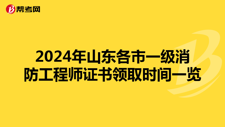 2024年山东各市一级消防工程师证书领取时间一览