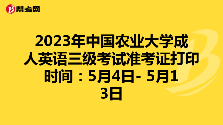 2023年中国农业大学成人英语三级考试准考证打印时间：5月4日- 5月13日