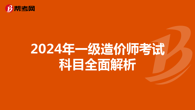 2024年一级造价师考试科目全面解析