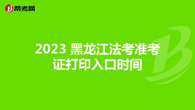 2023 黑龍江法考準考證打印入口時間