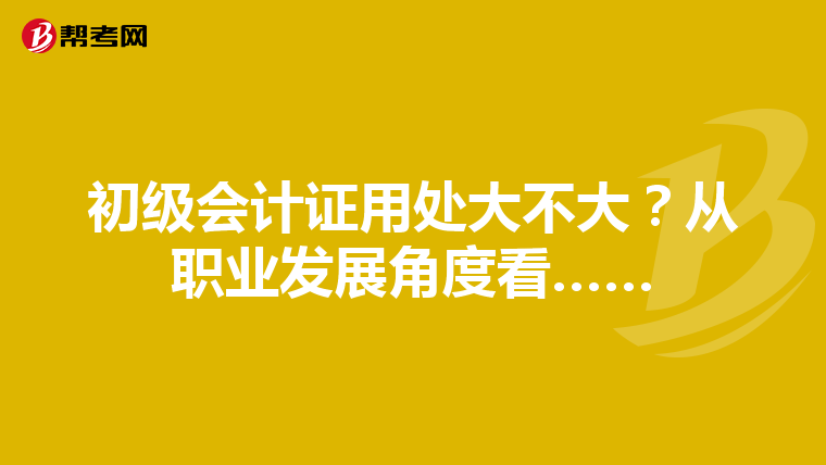 初級會計證用處大不大？從職業(yè)發(fā)展角度看……
