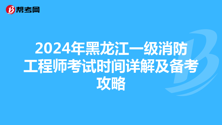 2024年黑龙江一级消防工程师考试时间详解及备考攻略