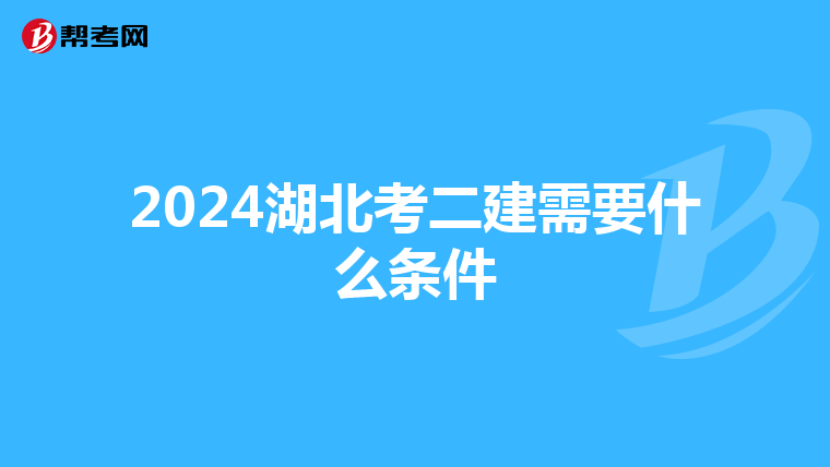 2024湖北考二建需要什么条件