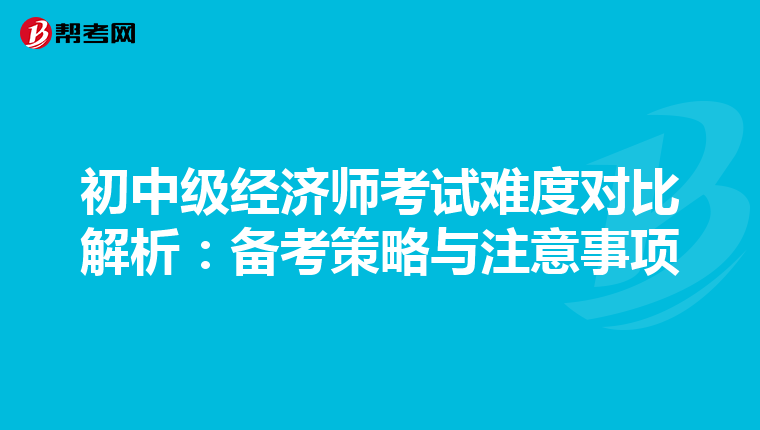 初中级经济师考试难度对比解析：备考策略与注意事项