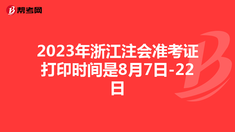2023年浙江注會準(zhǔn)考證打印時間是8月7日-22日