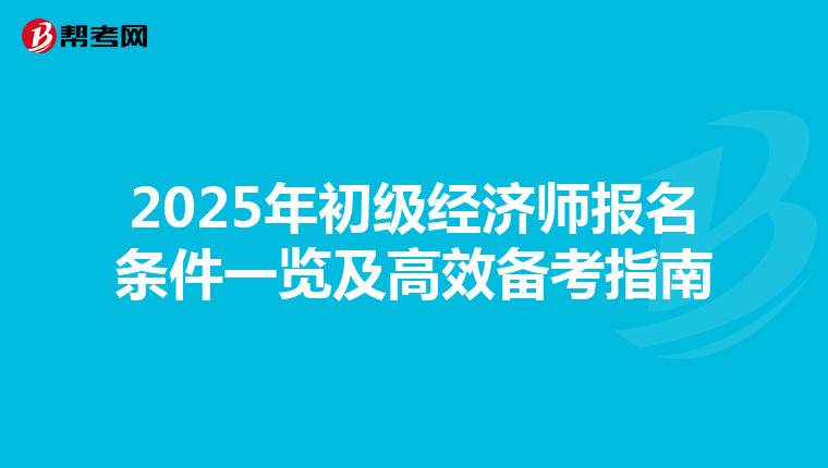 2025年初级经济师报名条件一览及高效备考指南