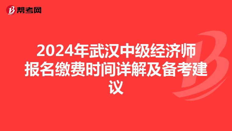 2024年武汉中级经济师报名缴费时间详解及备考建议