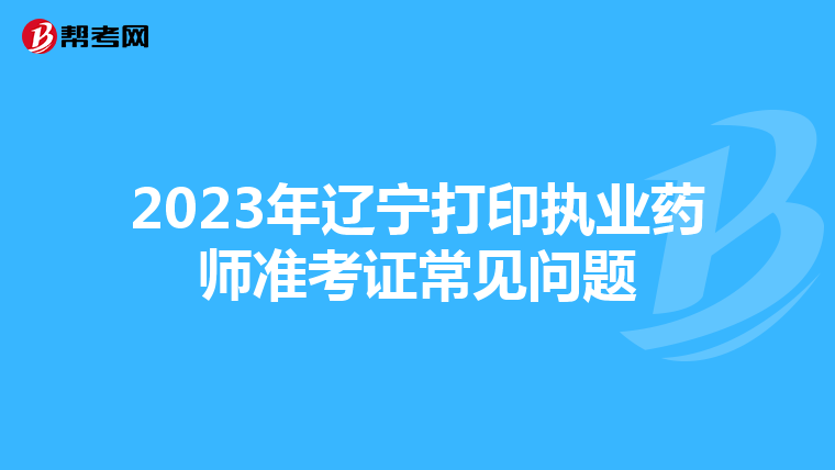 2023年辽宁打印执业药师准考证常见问题