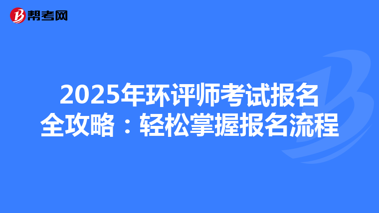 2025年环评师考试报名全攻略：轻松掌握报名流程
