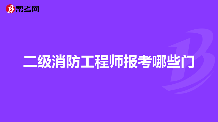 二级消防工程师报考哪些门