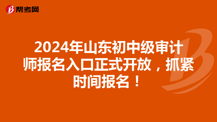 2024年山东初中级审计师报名入口正式开放，抓紧时间报名！