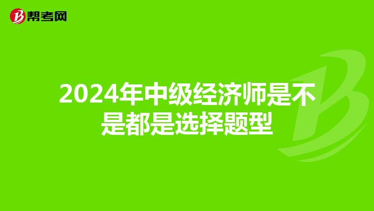 2024年中級經濟師是不是都是選擇題型