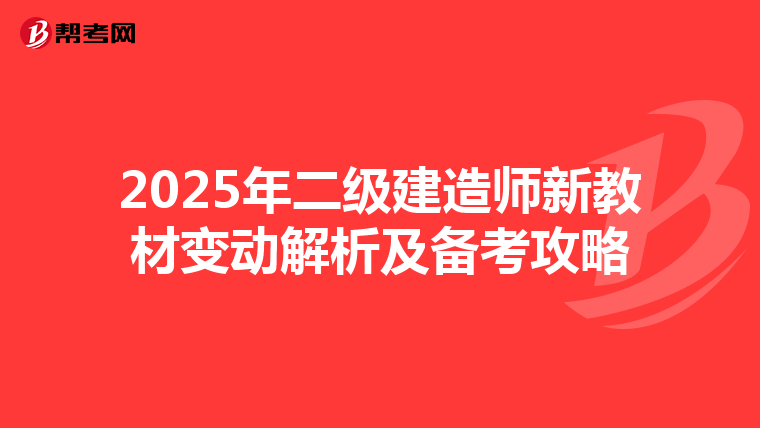 2025年二级建造师新教材变动解析及备考攻略
