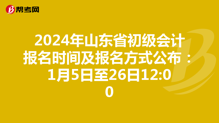 2024年山東省初級會(huì)計(jì)報(bào)名時(shí)間及報(bào)名方式公布:1月5日至26日12:00
