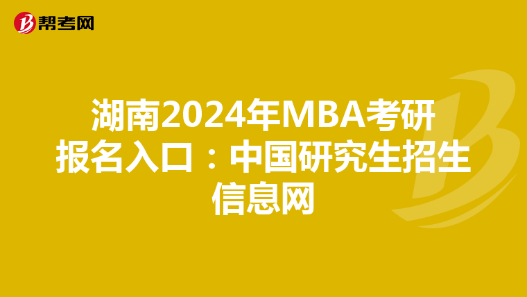 湖南2024年MBA考研报名入口：中国研究生招生信息网