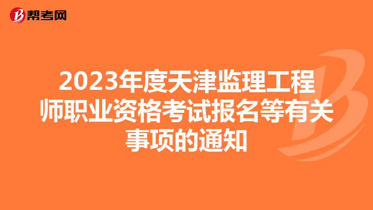 2023年度天津监理工程师职业资格考试报名等有关事项的通知