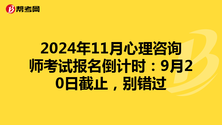 2024年11月心理咨询师考试报名倒计时：9月20日截止，别错过