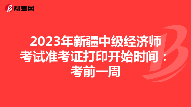 2023年新疆中级经济师考试准考证打印开始时间：考前一周