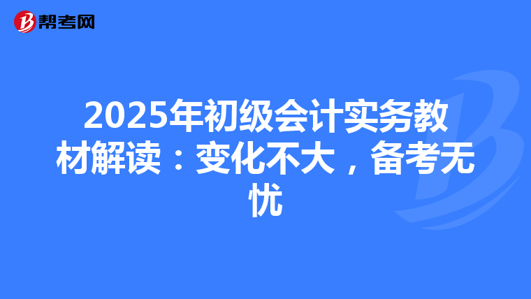 2025年初級會計實務(wù)教材解讀：變化不大，備考無憂