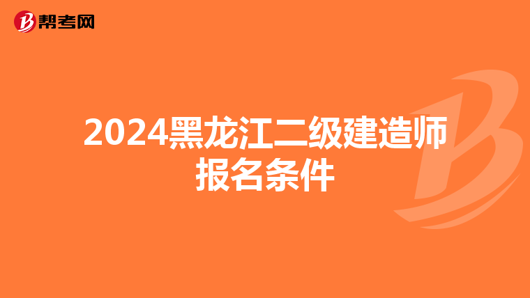 2024黑龙江二级建造师报名条件