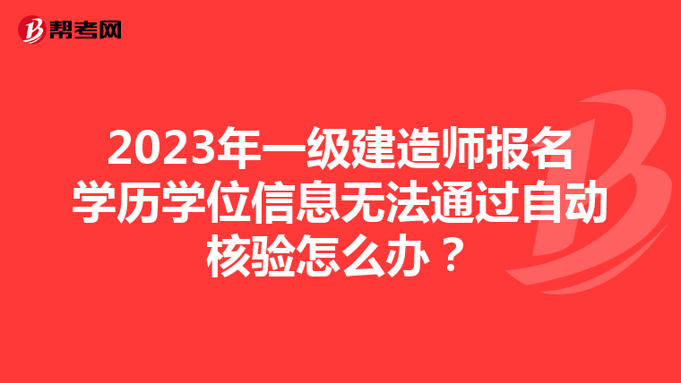 2023年一级建造师报名学历学位信息无法通过自动核验怎么办？