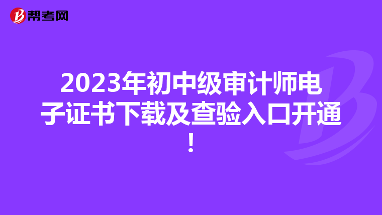 2023年初中级审计师电子证书下载及查验入口开通！