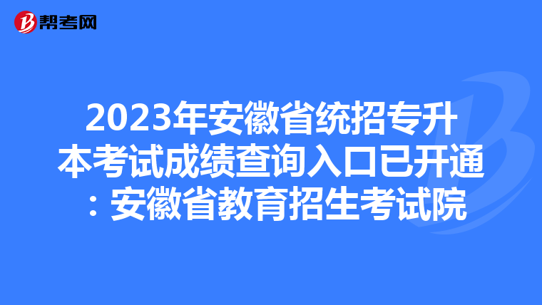 2023年安徽省统招专升本考试成绩查询入口已开通：安徽省教育招生考试院