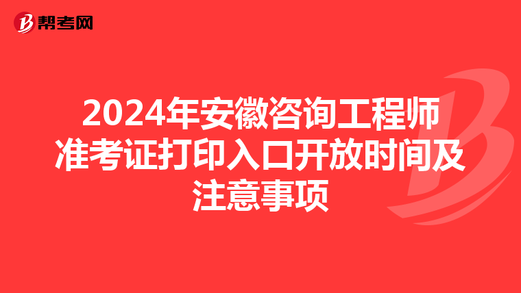 2024年安徽咨询工程师准考证打印入口开放时间及注意事项
