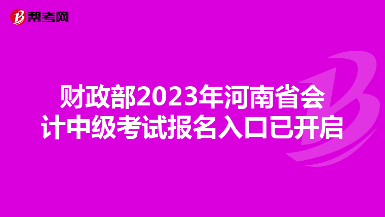 财政部2023年河南省会计中级考试报名入口已开启