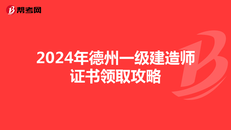2024年德州一级建造师证书领取攻略
