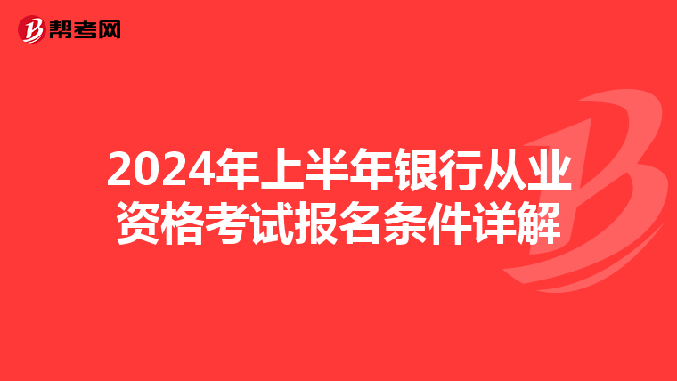 2024年上半年银行从业资格考试报名条件详解