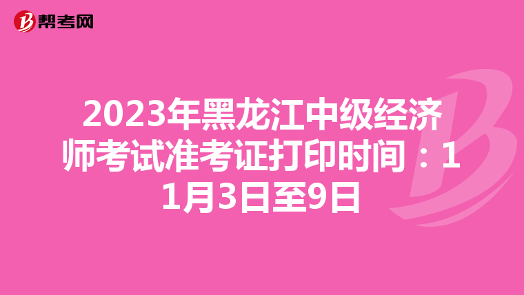 2023年黑龍江中級(jí)經(jīng)濟(jì)師考試準(zhǔn)考證打印時(shí)間:11月3日至9日