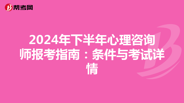 2024年下半年心理咨询师报考指南：条件与考试详情