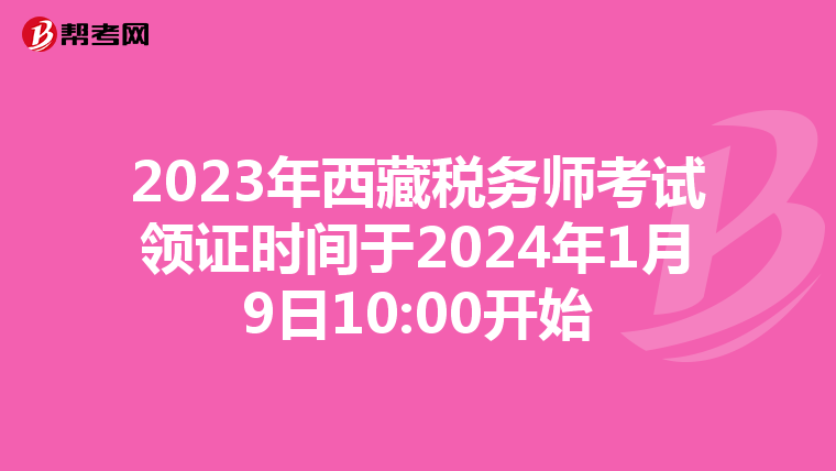 2023年西藏税务师考试领证时间于2024年1月9日10:00开始
