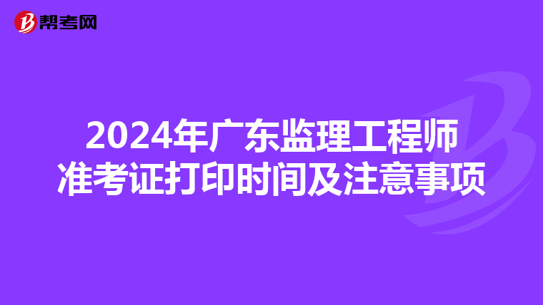 2024年广东监理工程师准考证打印时间及注意事项