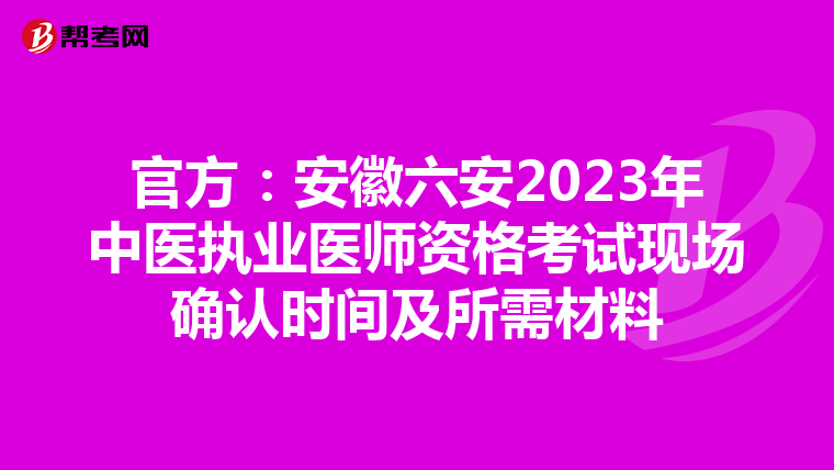 官方：安徽六安2023年中医执业医师资格考试现场确认时间及所需材料