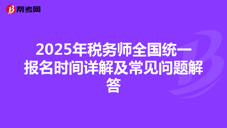 2025年税务师全国统一报名时间详解及常见问题解答
