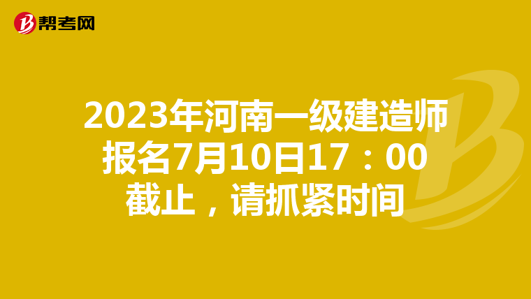2023年河南一级建造师报名7月10日17：00截止，请抓紧时间