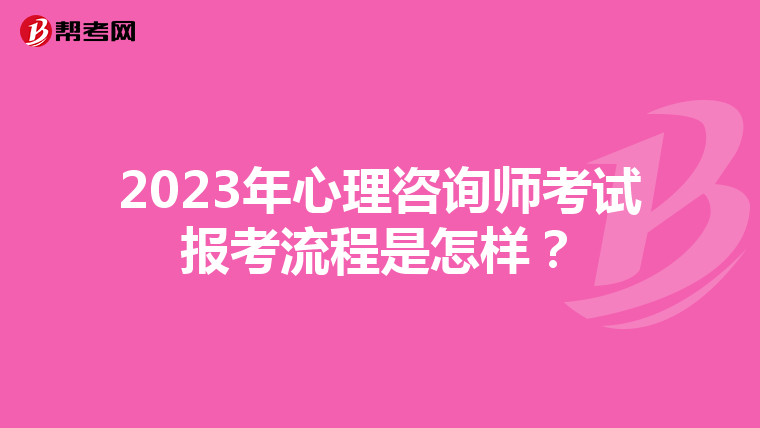 2023年心理咨询师考试报考流程是怎样？