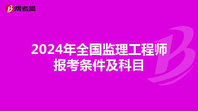 2024年全国监理工程师报考条件及科目