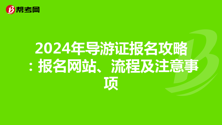 2024年导游证报名攻略：报名网站、流程及注意事项