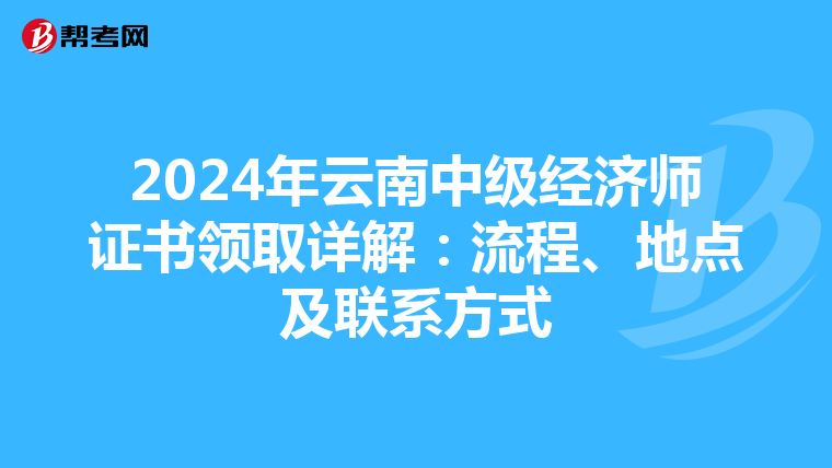 2024年云南中级经济师证书领取详解：流程、地点及联系方式