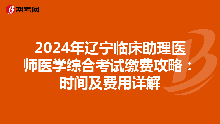 2024年辽宁临床助理医师医学综合考试缴费攻略：时间及费用详解