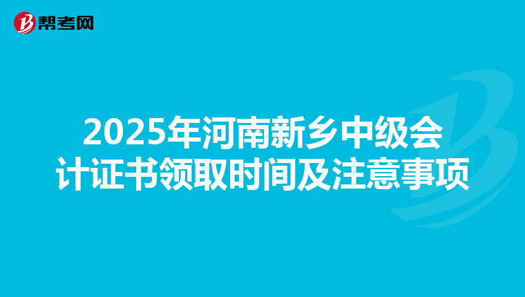 2025年河南新乡中级会计证书领取时间及注意事项
