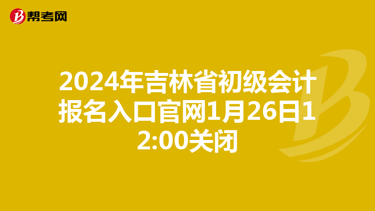 2024年吉林省初级会计报名入口官网1月26日12:00关闭