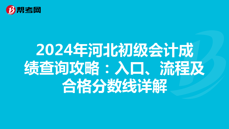2024年河北初級會計成績查詢攻略：入口、流程及合格分數線詳解