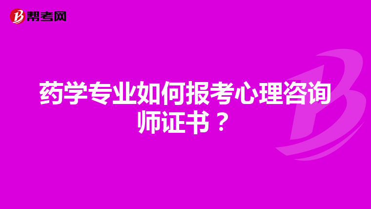 药学专业如何报考心理咨询师证书？